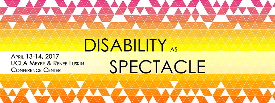 Disability as Spectacle - April 13-14, 2017, UCLA Meyer & Renee Luskin Conference Center